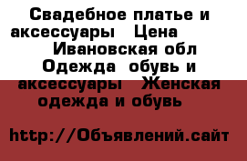 Свадебное платье и аксессуары › Цена ­ 11 000 - Ивановская обл. Одежда, обувь и аксессуары » Женская одежда и обувь   